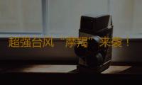 超强台风“摩羯”来袭！应如何防范安全风险？一组图了解 